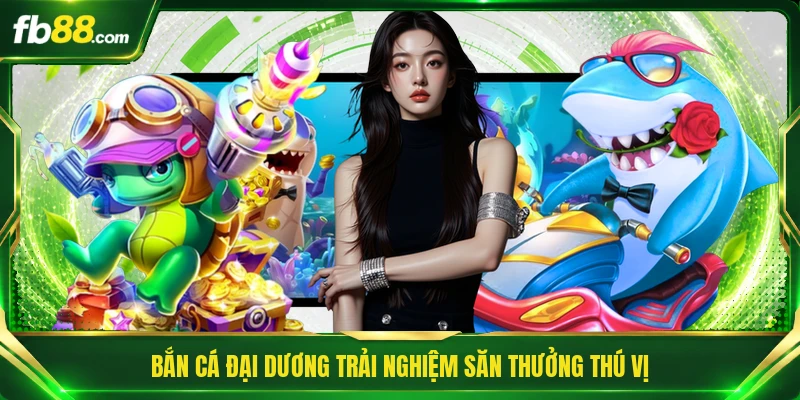 Bắn cá Đại Dương trải nghiệm săn thưởng thú vị