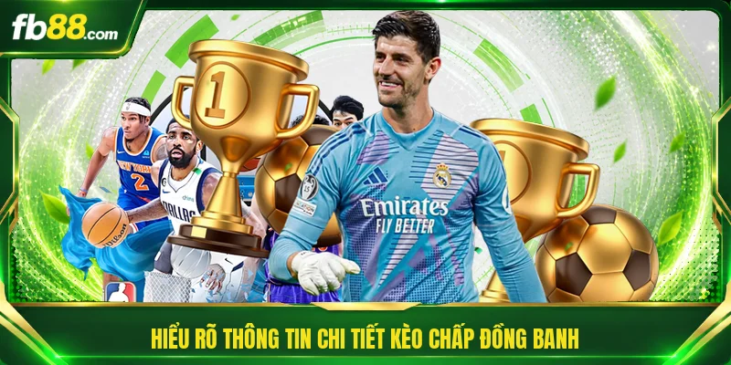 Kèo Chấp Đồng Banh - Bí Quyết Đọc Kèo Nhanh Ăn Tiền Lớn 1 Hiểu rõ thông tin chi tiết kèo chấp đồng banh