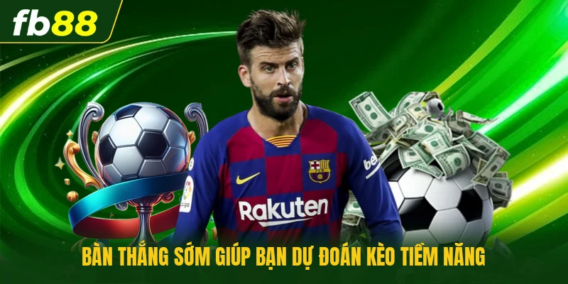 Bàn thắng sớm giúp bạn dự đoán kèo tiềm năng
