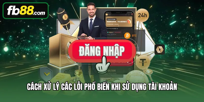 Cách xử lý các lỗi phổ biến khi sử dụng tài khoản