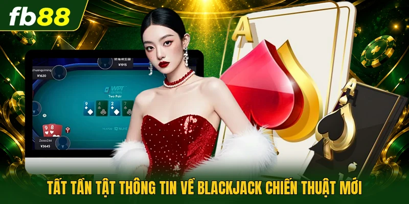 Tất tần tật thông tin về Blackjack chiến thuật mới