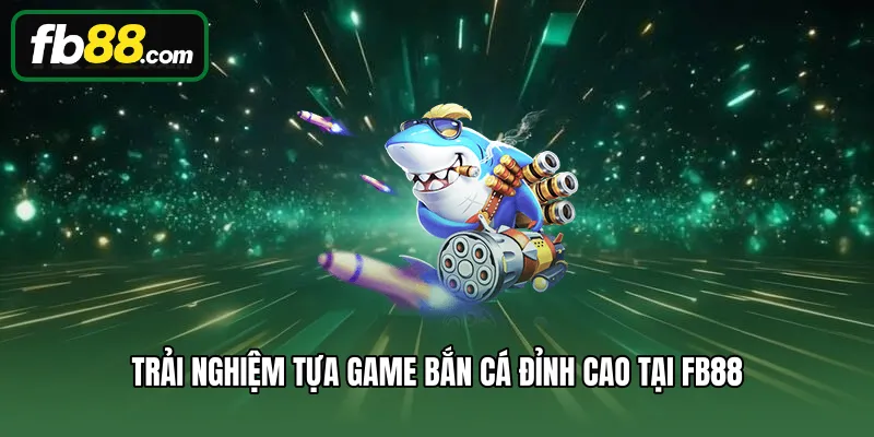 Trải nghiệm tựa game bắn cá đỉnh cao tại FB88