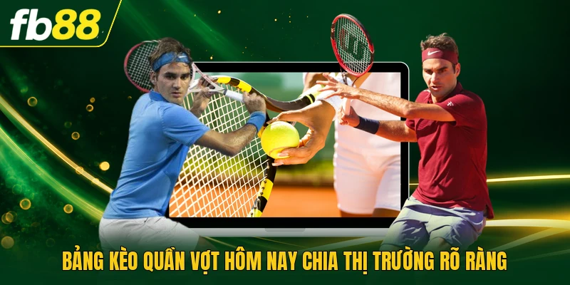 Bảng kèo quần vợt hôm nay chia thị trường rõ ràng