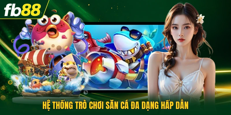 Hệ thống trò chơi săn cá đa dạng hấp dẫn