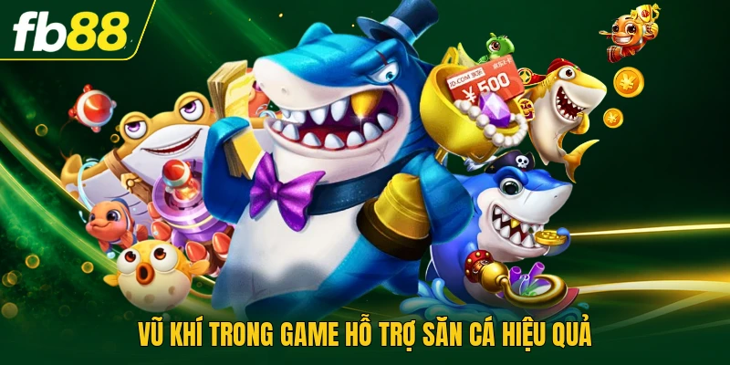 Vũ khí trong game hỗ trợ săn cá hiệu quả